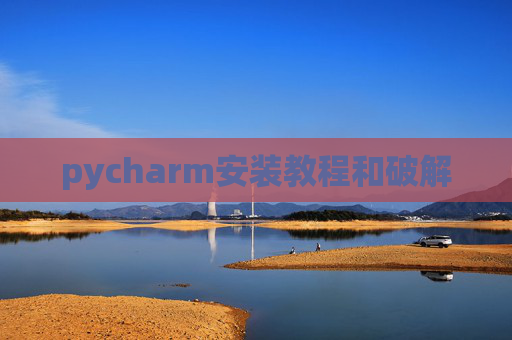 pycharm安装教程和破解 pycharm安装教程和破解